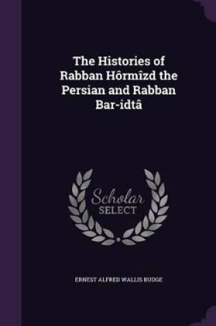 Cover of The Histories of Rabban Hôrmîzd the Persian and Rabban Bar-&#699;idtâ