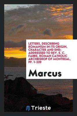 Book cover for Letters, Describing Romanism in Its Origin, Character and End; Addressed to Rev. E. C. Fabre, Roman Catholic Archbishop of Montreal, Pp. 1-239