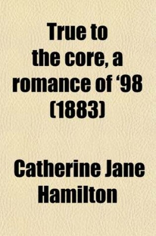 Cover of True to the Core, a Romance of '98