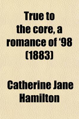 Book cover for True to the Core, a Romance of '98