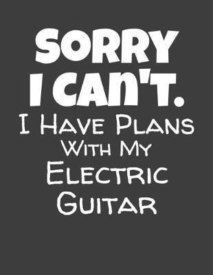 Book cover for Sorry I Can't I Have Plans With My Electric Guitar