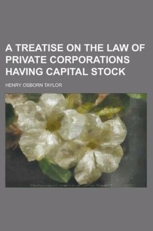 Cover of A Treatise on the Law of Private Corporations Having Capital Stock