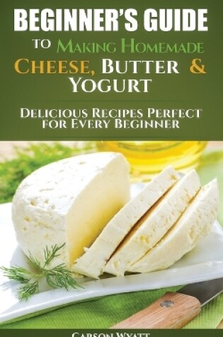 Cover of Beginners Guide to Making Homemade Cheese, Butter & Yogurt