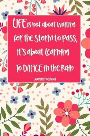 Cover of Life Is Not about Waiting for the Storm to Pass, It's about Learning to Dance in the Rain Journal Notebook