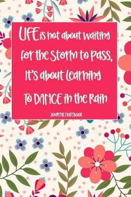 Book cover for Life Is Not about Waiting for the Storm to Pass, It's about Learning to Dance in the Rain Journal Notebook