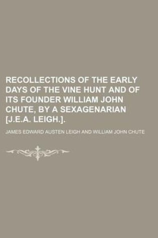 Cover of Recollections of the Early Days of the Vine Hunt and of Its Founder William John Chute, by a Sexagenarian [J.E.A. Leigh.].