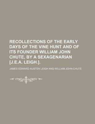 Book cover for Recollections of the Early Days of the Vine Hunt and of Its Founder William John Chute, by a Sexagenarian [J.E.A. Leigh.].