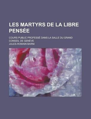 Book cover for Les Martyrs de La Libre Pensee; Cours Public Professe Dans La Salle Du Grand Conseil de Geneve