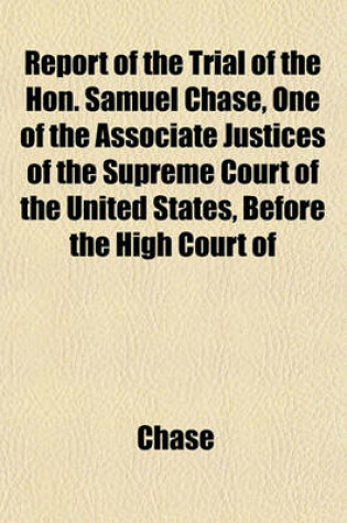 Cover of Report of the Trial of the Hon. Samuel Chase, One of the Associate Justices of the Supreme Court of the United States, Before the High Court of