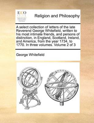 Book cover for A Select Collection of Letters of the Late Reverend George Whitefield, Written to His Most Intimate Friends, and Persons of Distinction, in England, Scotland, Ireland, and America, from the Year 1734, to 1770. in Three Volumes. Volume 2 of 3