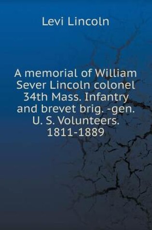 Cover of A memorial of William Sever Lincoln colonel 34th Mass. Infantry and brevet brig. -gen. U. S. Volunteers. 1811-1889