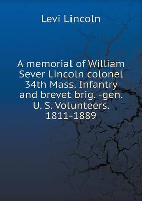 Book cover for A memorial of William Sever Lincoln colonel 34th Mass. Infantry and brevet brig. -gen. U. S. Volunteers. 1811-1889