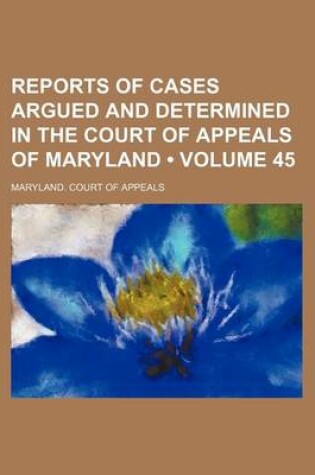 Cover of Reports of Cases Argued and Determined in the Court of Appeals of Maryland (Volume 45)