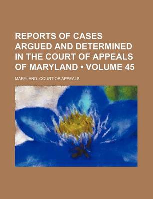 Book cover for Reports of Cases Argued and Determined in the Court of Appeals of Maryland (Volume 45)