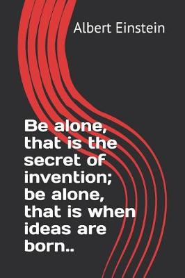 Book cover for Be alone, that is the secret of invention; be alone, that is when ideas are born..