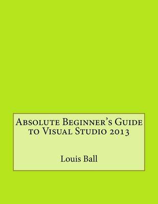 Book cover for Absolute Beginner's Guide to Visual Studio 2013