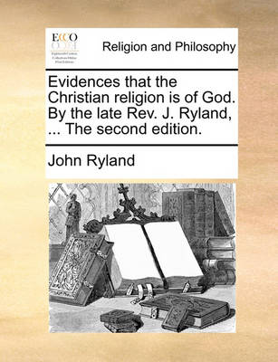 Book cover for Evidences That the Christian Religion Is of God. by the Late Rev. J. Ryland, ... the Second Edition.