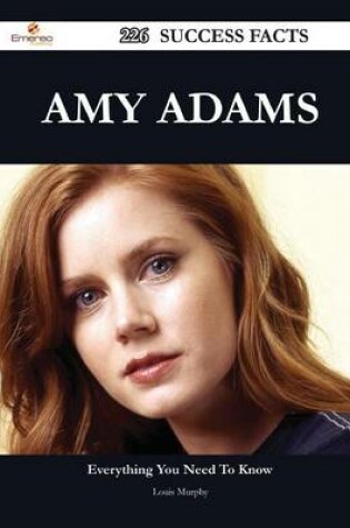 Cover of Amy Adams 226 Success Facts - Everything You Need to Know about Amy Adams