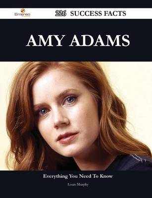 Book cover for Amy Adams 226 Success Facts - Everything You Need to Know about Amy Adams