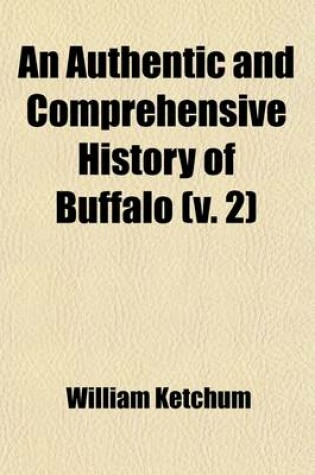 Cover of An Authentic and Comprehensive History of Buffalo (Volume 2); With Some Account of Its Early Inhabitants, Both Savage and Civilized Comprising Historic Notices of the Six Nations or Iroquois Indians, Including a Sketch of the Life of Sir William Johnson, and
