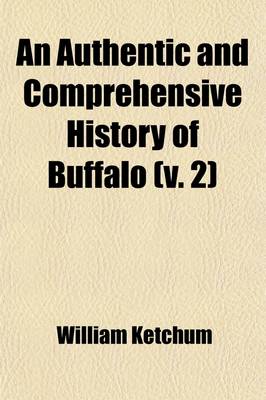 Book cover for An Authentic and Comprehensive History of Buffalo (Volume 2); With Some Account of Its Early Inhabitants, Both Savage and Civilized Comprising Historic Notices of the Six Nations or Iroquois Indians, Including a Sketch of the Life of Sir William Johnson, and