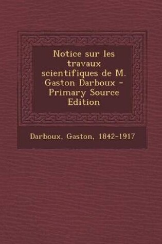 Cover of Notice sur les travaux scientifiques de M. Gaston Darboux - Primary Source Edition