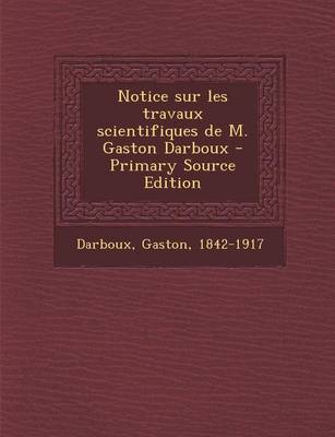 Book cover for Notice sur les travaux scientifiques de M. Gaston Darboux - Primary Source Edition