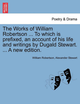 Book cover for The Works of William Robertson ... to Which Is Prefixed, an Account of His Life and Writings by Dugald Stewart. ... a New Edition.