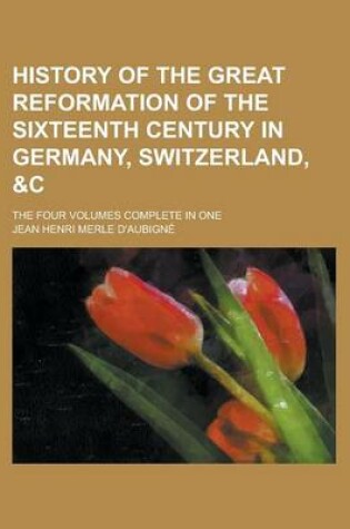 Cover of History of the Great Reformation of the Sixteenth Century in Germany, Switzerland,   The Four Volumes Complete in One