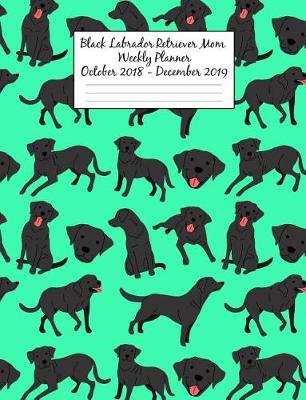 Book cover for Black Labrador Retriever Mom Weekly Planner October 2018 - December 2019