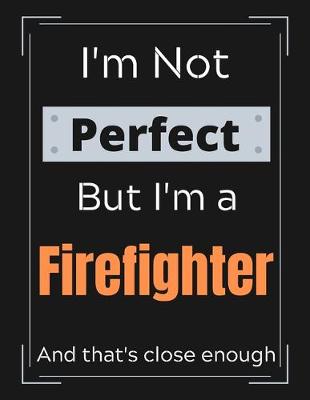 Book cover for I'm Not Perfect But I'm a Firefighter And that's close enough