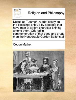 Book cover for Decus AC Tutamen. a Brief Essay on the Blessings Enjoy'd by a People That Have Men of a Right Character Shining Among Them. Offered in Commemoration of That Good and Great Man the Honourable Gurdon Saltonstall