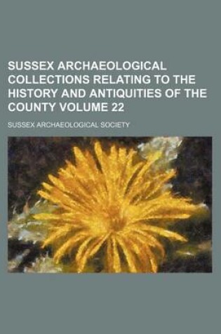 Cover of Sussex Archaeological Collections Relating to the History and Antiquities of the County Volume 22