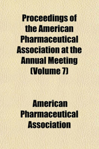 Cover of Proceedings of the American Pharmaceutical Association at the Annual Meeting Volume 7