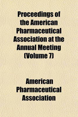 Book cover for Proceedings of the American Pharmaceutical Association at the Annual Meeting Volume 7