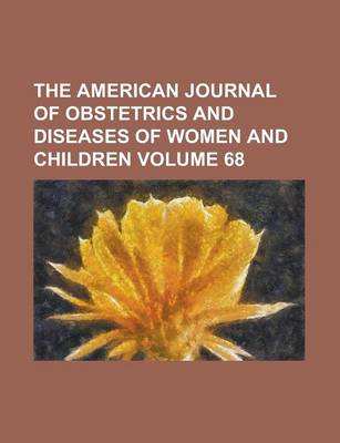 Book cover for The American Journal of Obstetrics and Diseases of Women and Children Volume 68