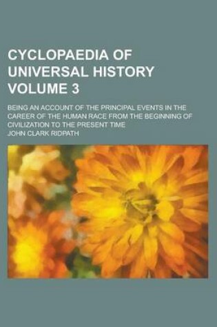 Cover of Cyclopaedia of Universal History; Being an Account of the Principal Events in the Career of the Human Race from the Beginning of Civilization to the Present Time Volume 3