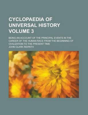 Book cover for Cyclopaedia of Universal History; Being an Account of the Principal Events in the Career of the Human Race from the Beginning of Civilization to the Present Time Volume 3