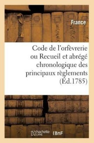 Cover of Code de l'Orfevrerie Ou Recueil Et Abrege Chronologique Des Principaux Reglements