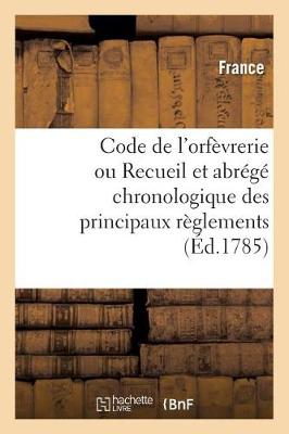 Book cover for Code de l'Orfevrerie Ou Recueil Et Abrege Chronologique Des Principaux Reglements