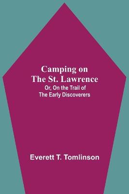 Book cover for Camping On The St. Lawrence; Or, On The Trail Of The Early Discoverers