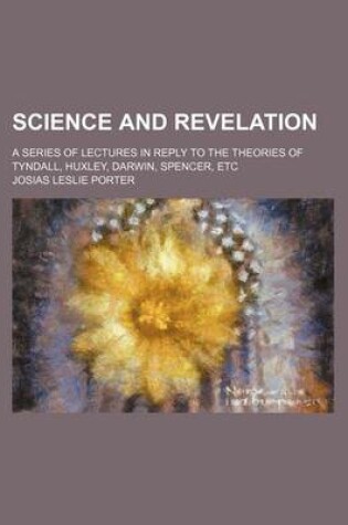 Cover of Science and Revelation; A Series of Lectures in Reply to the Theories of Tyndall, Huxley, Darwin, Spencer, Etc