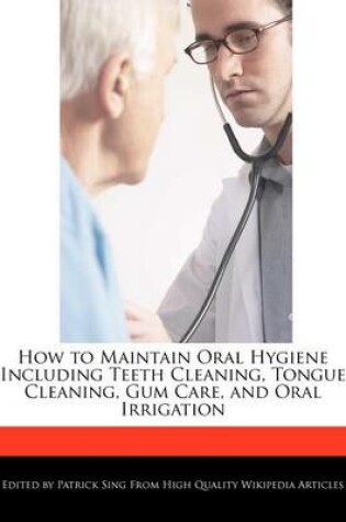 Cover of How to Maintain Oral Hygiene Including Teeth Cleaning, Tongue Cleaning, Gum Care, and Oral Irrigation