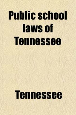 Cover of Public School Laws of Tennessee; Together with Leading Decisions of the Supreme Court, Explanatory Notes, and Amendments Made by General Assemblies Up to May 14, 1901