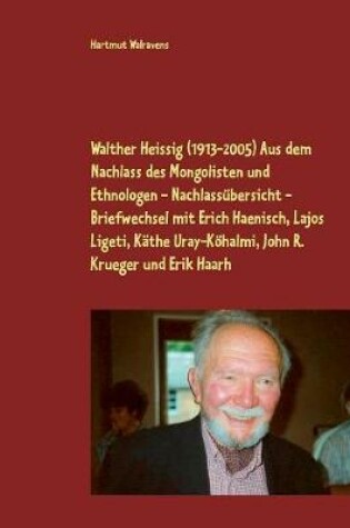 Cover of Walther Heissig (1913-2005) Aus dem Nachlass des Mongolisten und Ethnologen - Nachlassubersicht - Briefwechsel mit Erich Haenisch, Lajos Ligeti, Kathe Uray-Koehalmi, John R. Krueger und Erik Haarh