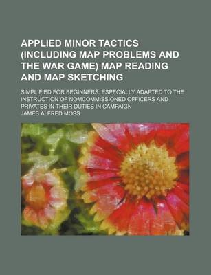 Book cover for Applied Minor Tactics (Including Map Problems and the War Game) Map Reading and Map Sketching; Simplified for Beginners. Especially Adapted to the Instruction of Nomcommissioned Officers and Privates in Their Duties in Campaign