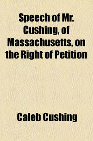 Cover of Speech of Mr. Cushing, of Massachusetts, on the Right of Petition