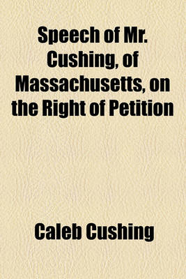 Book cover for Speech of Mr. Cushing, of Massachusetts, on the Right of Petition