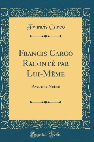 Cover of Francis Carco Raconté par Lui-Même: Avec une Notice (Classic Reprint)