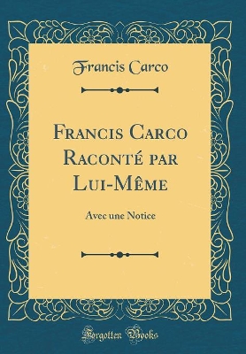 Book cover for Francis Carco Raconté par Lui-Même: Avec une Notice (Classic Reprint)